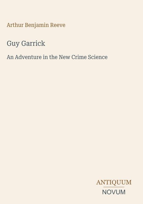 Arthur Benjamin Reeve, "Guy Garrick: An Adventure in the New Crime Science". Unten rechts steht "ANTIQUM NOVUM".