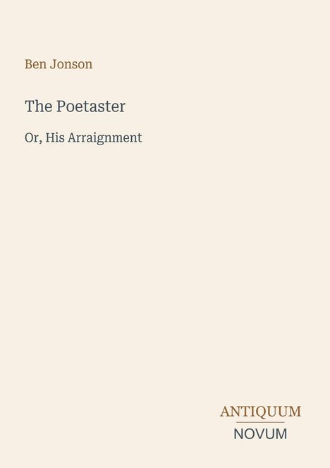 Text: Ben Jonson, The Poetaster, Or, His Arraignment. Unten rechts steht Antiquum Novum. Hintergrund in hellem Beige.
