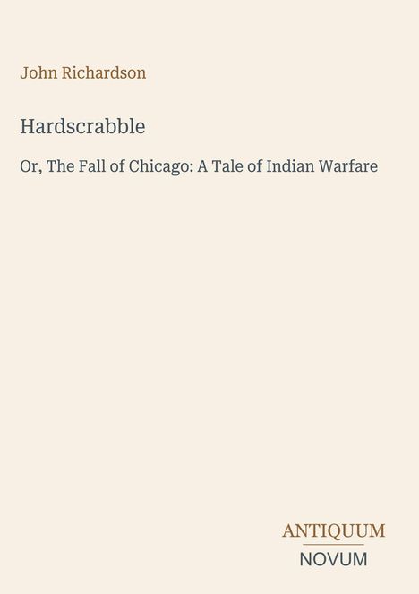 „John Richardson – Hardscrabble: Or, The Fall of Chicago: A Tale of Indian Warfare“. Unten Schriftzug ANTIQUUM NOVUM.