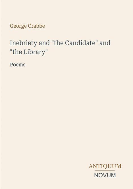 Oberer Text: George Crabbe. Mittig: "Inebriety and 'the Candidate' and 'the Library' Poems". Unten rechts: "ANTIQUM NOVUM". Cremefarbener Hintergrund.