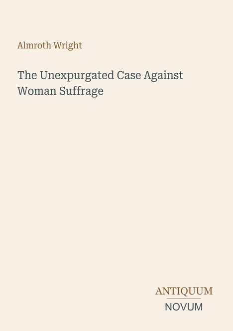 Text: "Almroth Wright", "The Unexpurgated Case Against Woman Suffrage". Unten rechts: "ANTIQUM NOVUM". Schlichtes Design.