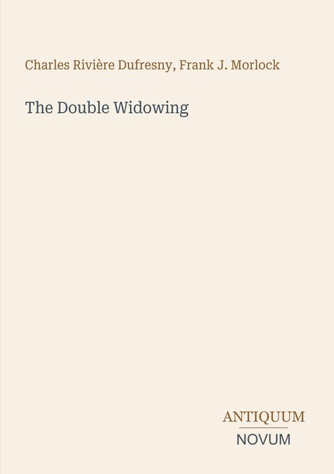 "Charles Rivière Dufresny, Frank J. Morlock, The Double Widowing, ANTIQUUM NOVUM." Heller Hintergrund, minimalistisches Design.