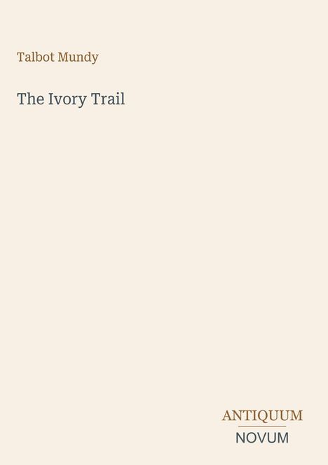Buchcover: „Talbot Mundy“, „The Ivory Trail“. Unten rechts: „ANTIQUM NOVUM“. Beige Hintergrund.