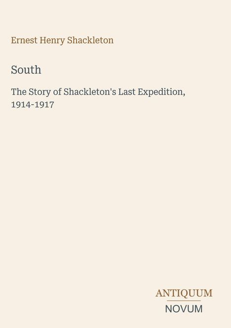 Ernest Henry Shackleton, South: The Story of Shackleton's Last Expedition, 1914-1917. Unten rechts: Antiquum Novum.