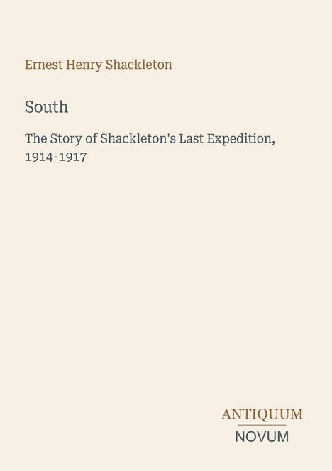 Ernest Henry Shackleton, South, The Story of Shackleton's Last Expedition, 1914-1917. Logo: Antiquum Novum. Beige Hintergrund.