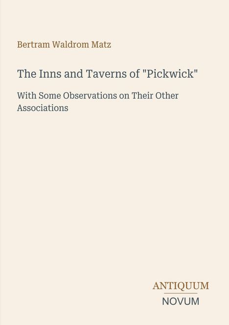 Titel: "The Inns and Taverns of 'Pickwick'", Autor: Bertram Waldrom Matz. Unten steht "ANTIQUM NOVUM". Hintergrund in hellem Beige.