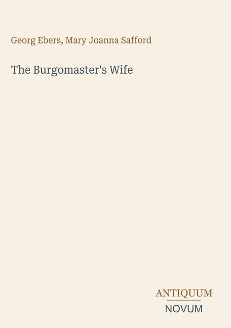 Titel: "The Burgomaster's Wife". Autoren: Georg Ebers, Mary Joanna Safford. Unten rechts: ANTIQUUM NOVUM. Heller Hintergrund.