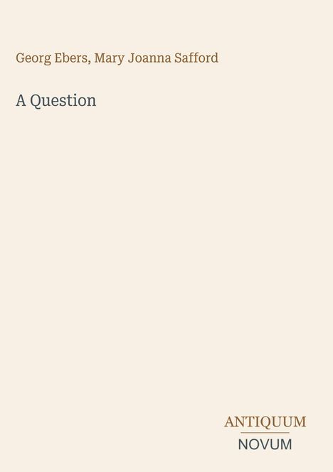 Text oben: "Georg Ebers, Mary Joanna Safford". Mittig: "A Question". Unten rechts: "ANTIQUM NOVUM". Beigefarbener Hintergrund.
