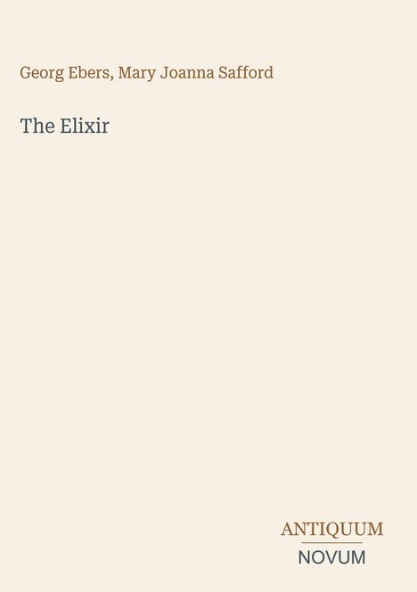 Titel: The Elixir. Autoren: Georg Ebers, Mary Joanna Safford. Unten rechts steht "ANTIQUM NOVUM". Hellbeiger Hintergrund.