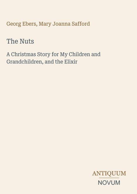 Text: "Georg Ebers, Mary Joanna Safford. The Nuts: A Christmas Story for My Children, Grandchildren, and the Elixir." Unten steht "ANTIQUM NOVUM". Hintergrund ist beige.