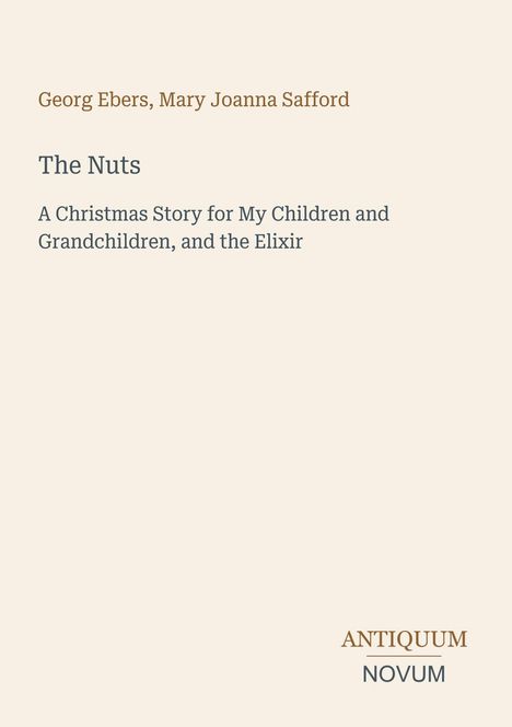 Georg Ebers, Mary Joanna Safford. The Nuts. A Christmas Story for My Children and Grandchildren, and the Elixir. Logo: Antiquum Novum.