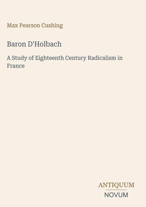 Max Pearson Cushing, Baron D'Holbach, A Study of Eighteenth Century Radicalism in France. Unten rechts steht ANTIQUUM NOVUM.