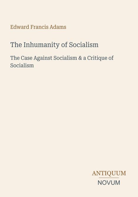 Text: Edward Francis Adams, The Inhumanity of Socialism, The Case Against Socialism & a Critique of Socialism. Unten rechts: "Antiquum Novum". Beiger Hintergrund.