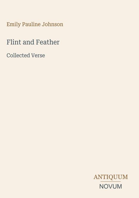"Emily Pauline Johnson, Flint and Feather, Collected Verse. Unten steht ANTIQUUM NOVUM als Logo."