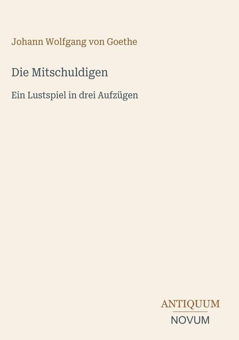 Johann Wolfgang von Goethe, Die Mitschuldigen, Ein Lustspiel in drei Aufzügen. Unten rechts: ANTIQUUM NOVUM.