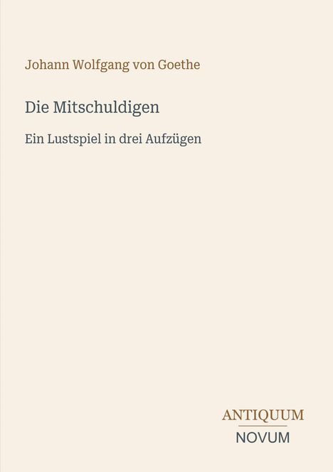 Titel: Die Mitschuldigen. Untertitel: Ein Lustspiel in drei Aufzügen. Autor: Johann Wolfgang von Goethe. Unten rechts steht "ANTIQUM NOVUM".