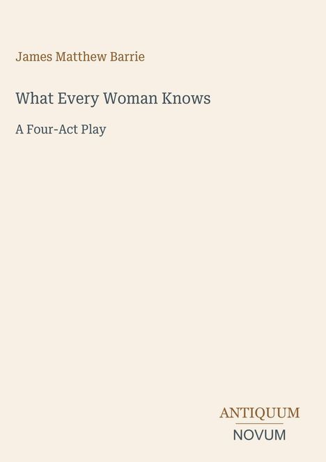 Text: "James Matthew Barrie. What Every Woman Knows. A Four-Act Play. ANTIQUUM NOVUM." Schlichter, heller Hintergrund.