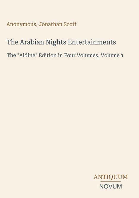 "Anonymous, Jonathan Scott. The Arabian Nights Entertainments, Aldine Edition in Four Volumes, Volume 1. Antiquum Novum Logo."