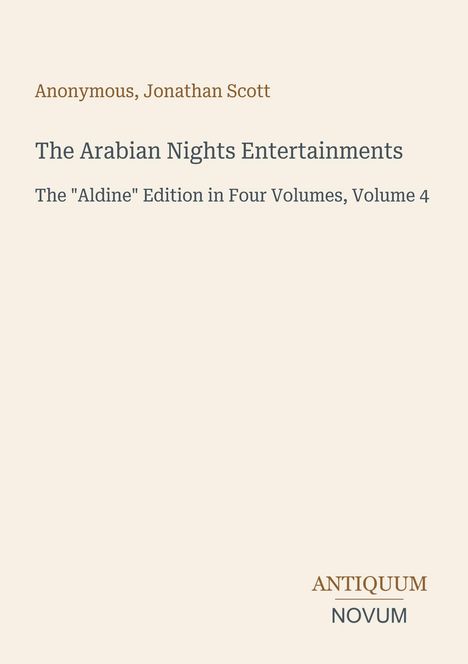 Titel: "The Arabian Nights Entertainments", Autoren: Anonymous, Jonathan Scott. Editionshinweis: "Aldine", Band 4. Unten: Antiquum Novum.