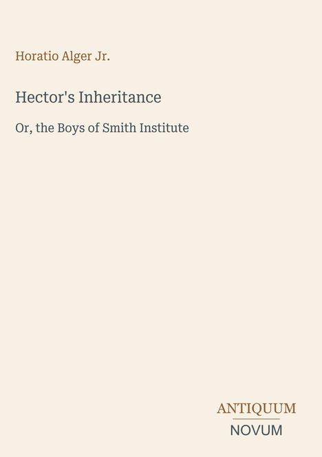 Buchtitel: Hector's Inheritance von Horatio Alger Jr. Untertitel: Or, the Boys of Smith Institute. Unten rechts: Antiquum Novum.