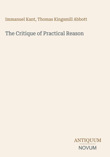 Ein schlichtes Cover mit den Namen "Immanuel Kant, Thomas Kingsmill Abbott" und dem Titel "The Critique of Practical Reason". Unten das Logo "Antiquum Novum".