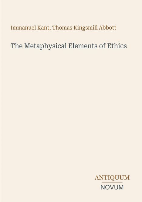 Immanuel Kant, Thomas Kingsmill Abbott. The Metaphysical Elements of Ethics. Unten rechts: ANTIQUUM NOVUM. Beigefarbener Hintergrund.