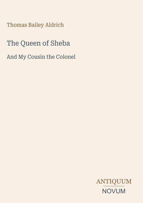Text: "Thomas Bailey Aldrich", "The Queen of Sheba", "And My Cousin the Colonel". Darunter das Logo: "ANTIQUM NOVUM".