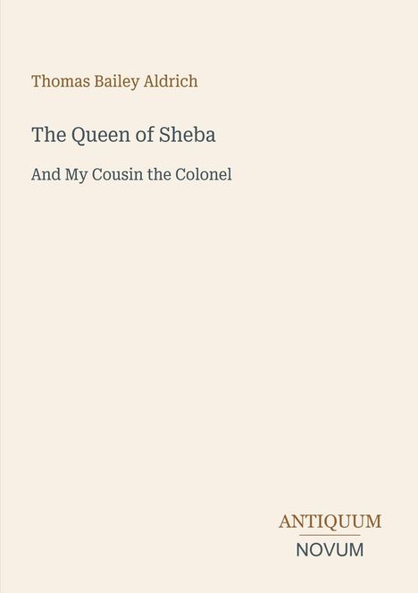 Thomas Bailey Aldrich, "The Queen of Sheba and My Cousin the Colonel", Antiquum Novum. Weißer Hintergrund, minimalistisch.