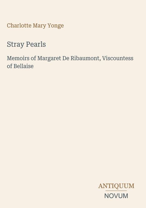 Charlotte Mary Yonge, Stray Pearls, Memoirs of Margaret De Ribaumont, Viscountess of Bellaise. ANTIQUUM NOVUM im Logo.