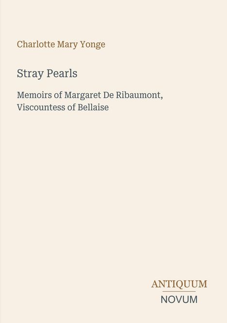 "Charlotte Mary Yonge. Stray Pearls. Memoirs of Margaret De Ribaumont, Viscountess of Bellaise. ANTIQUUM NOVUM." Elegante Typografie auf hellem Hintergrund.
