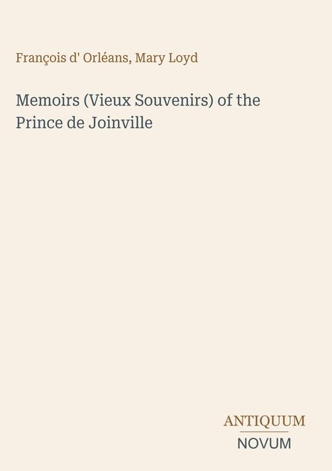 François d' Orléans, Mary Loyd. Memoirs (Vieux Souvenirs) of the Prince de Joinville. Unten rechts: ANTIQUUM NOVUM.