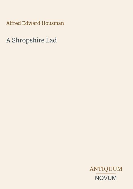 „Alfred Edward Housman“, „A Shropshire Lad“, „ANTIQUM NOVUM“. Schlichtes Design mit beigem Hintergrund.
