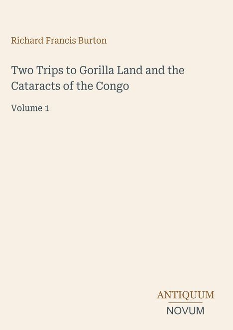 Text: "Richard Francis Burton, Two Trips to Gorilla Land and the Cataracts of the Congo, Volume 1". Unten rechts: "ANTIQUM NOVUM". Beige Hintergrund.