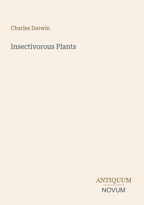 „Charles Darwin: Insectivorous Plants“ steht in der Mitte. Unten rechts ist ein Logo mit „ANTIQUM NOVUM“. Beige Hintergrund.