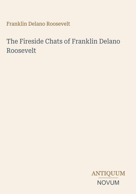 Franklin Delano Roosevelt. The Fireside Chats of Franklin Delano Roosevelt. Antiquum Novum. Beige Hintergrund.