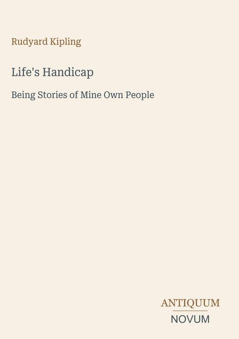 Titel: "Life's Handicap". Untertitel: "Being Stories of Mine Own People". Autor: Rudyard Kipling. Unten rechts: "ANTIQUUM NOVUM". Cremefarbener Hintergrund.
