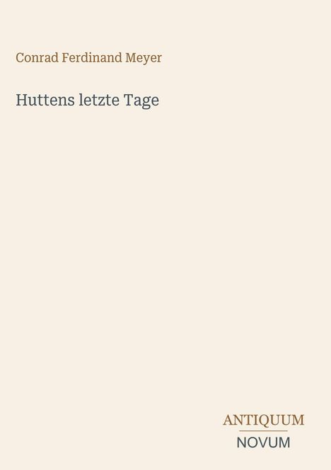 "Conrad Ferdinand Meyer: Huttens letzte Tage." Beige Hintergrund, minimalistisches Design, Verlag "ANTIQUM NOVUM".