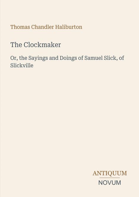 "Thomas Chandler Haliburton - The Clockmaker: Or, the Sayings and Doings of Samuel Slick, of Slickville" in Schrift auf Beige.