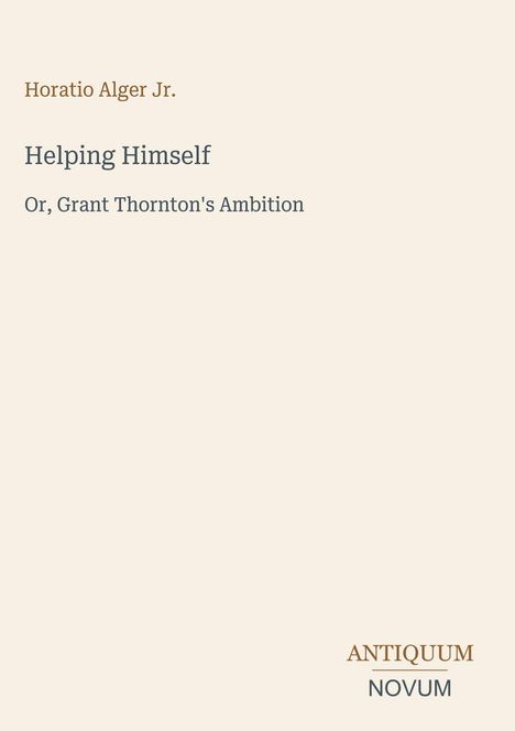 "Helping Himself: Or, Grant Thornton's Ambition" von Horatio Alger Jr. Unterschrift unten rechts: ANTIQUUM NOVUM.