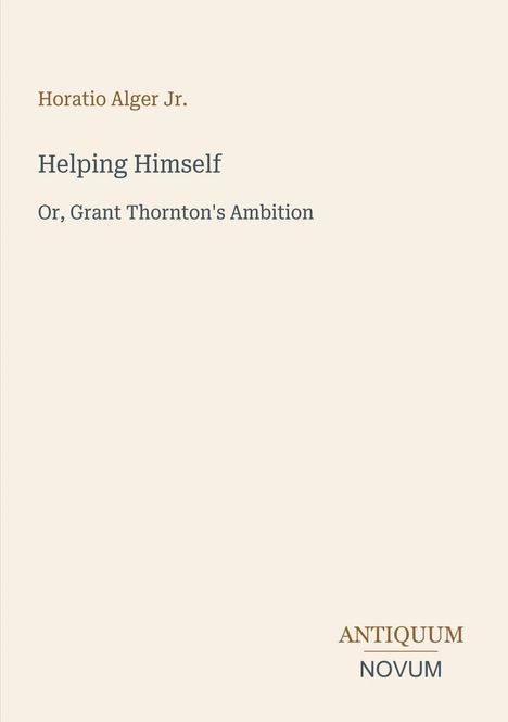 Text: Horatio Alger Jr., Helping Himself, Or, Grant Thornton's Ambition. Unten rechts: ANTIQUUM NOVUM. Beigefarbener Hintergrund.