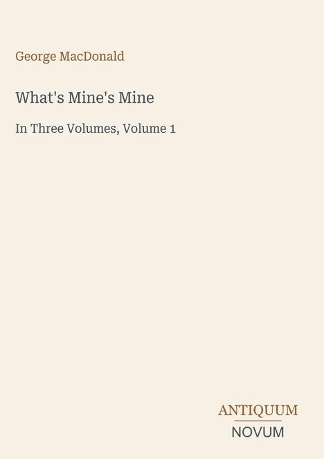 "What's Mine's Mine, In Three Volumes, Volume 1" von George MacDonald. Unten rechts Schriftzug: ANTIQUUM NOVUM.