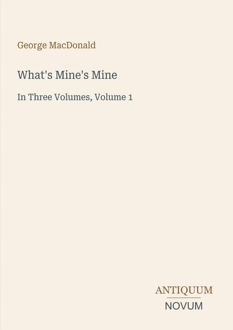 "George MacDonald. What's Mine's Mine. In Three Volumes, Volume 1. ANTIQUUM NOVUM." Schlichtes Coverdesign.