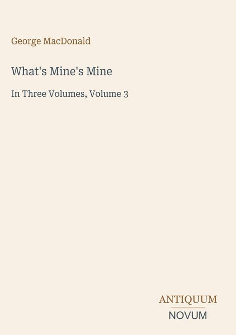 Oben: George MacDonald. Mitte: What's Mine's Mine. Unten: In Three Volumes, Volume 3. Unten rechts: ANTIQUUM NOVUM.