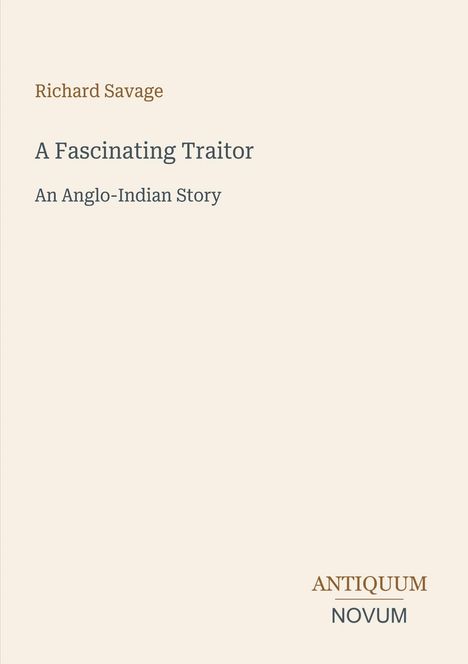 „Richard Savage: A Fascinating Traitor. An Anglo-Indian Story.“ Unten rechts steht „Antiquum Novum“. Schlichtes Design.
