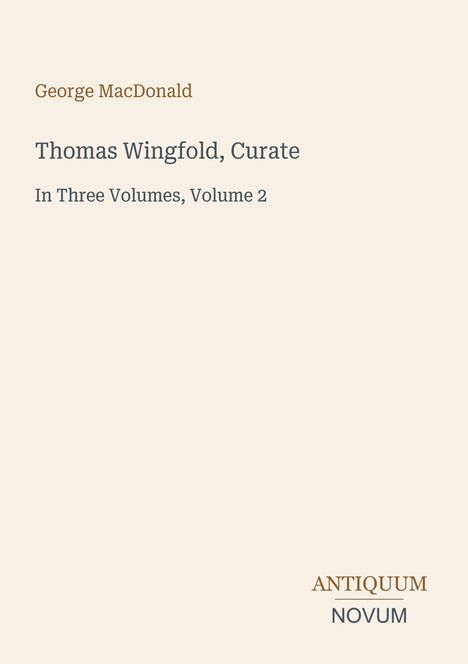 George MacDonald, Thomas Wingfold, Curate, In Three Volumes, Volume 2. Unten rechts: ANTIQUUM NOVUM. Beigefarbener Hintergrund.