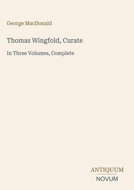 Oben: "George MacDonald". Mitte: "Thomas Wingfold, Curate", "In Three Volumes, Complete". Unten: Logo "ANTIQUM NOVUM".