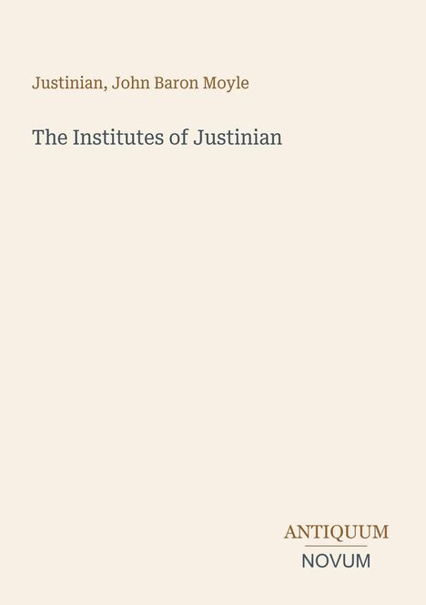 Oben: "Justinian, John Baron Moyle". Mittig: "The Institutes of Justinian". Unten rechts: "ANTIQUM NOVUM".