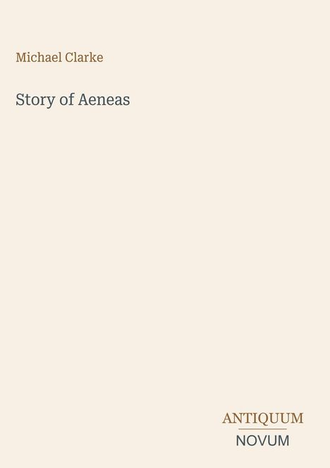 Text: "Michael Clarke", "Story of Aeneas", "ANTIQUM NOVUM". Schlichtes Cover mit beigem Hintergrund.