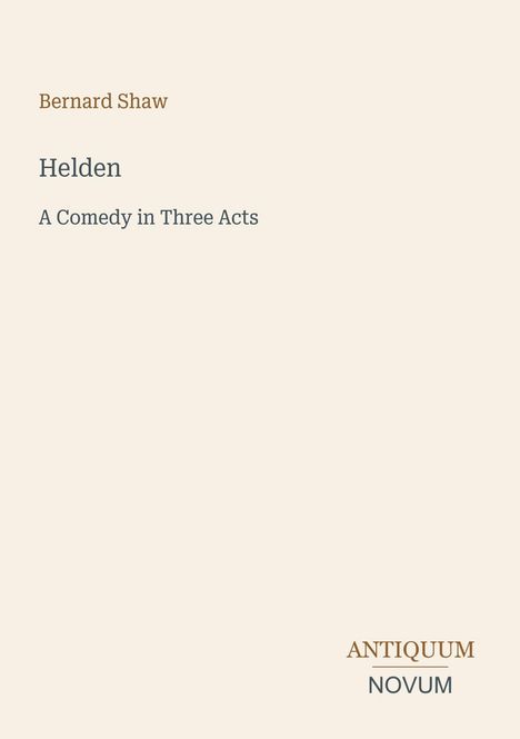 Text: Bernard Shaw, Helden, A Comedy in Three Acts, ANTIQUUM NOVUM. 
Schlichtes Design mit beigem Hintergrund.