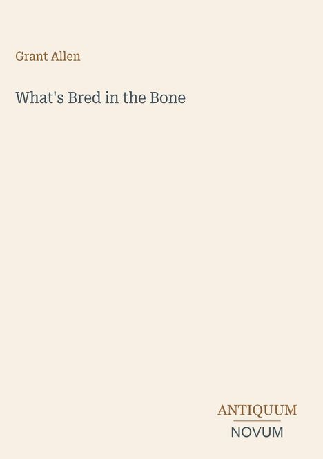 Text: "Grant Allen", "What's Bred in the Bone", "ANTIQUM NOVUM". Schlichtes Cover mit hellem Hintergrund.